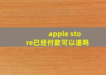 apple store已经付款可以退吗